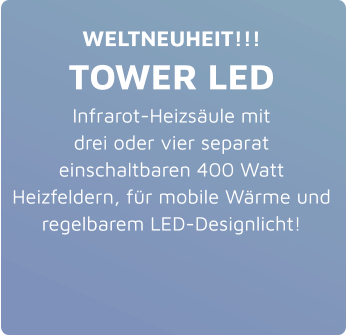 WELTNEUHEIT!!! TOWER LED Infrarot-Heizsäule mit drei oder vier separat einschaltbaren 400 Watt Heizfeldern, für mobile Wärme und regelbarem LED-Designlicht!