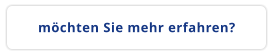 möchten Sie mehr erfahren?